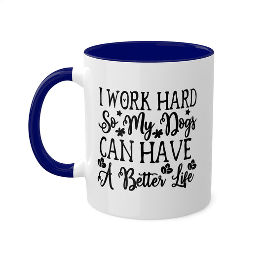 I Work Hard So My Dogs Can Have A Better Life - 11oz Colorful & Funny Mug