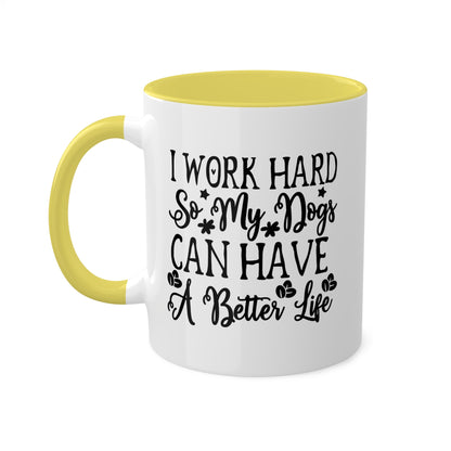 I Work Hard So My Dogs Can Have A Better Life - 11oz Colorful & Funny Mug