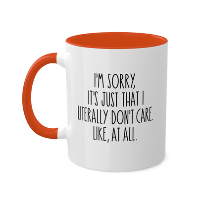 I'm Sorry, It's Just That I Literally Don't Care Like, At All - 11oz Colorful & Funny Gift Mug